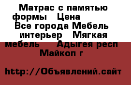 Матрас с памятью формы › Цена ­ 4 495 - Все города Мебель, интерьер » Мягкая мебель   . Адыгея респ.,Майкоп г.